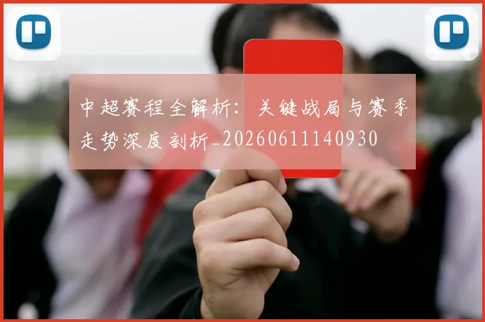 中超赛程全解析：关键战局与赛季走势深度剖析_20260611140930