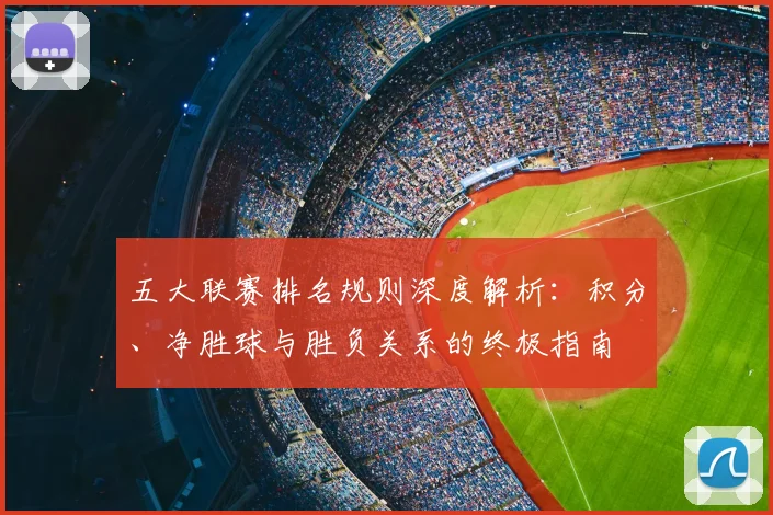 五大联赛排名规则深度解析：积分、净胜球与胜负关系的终极指南