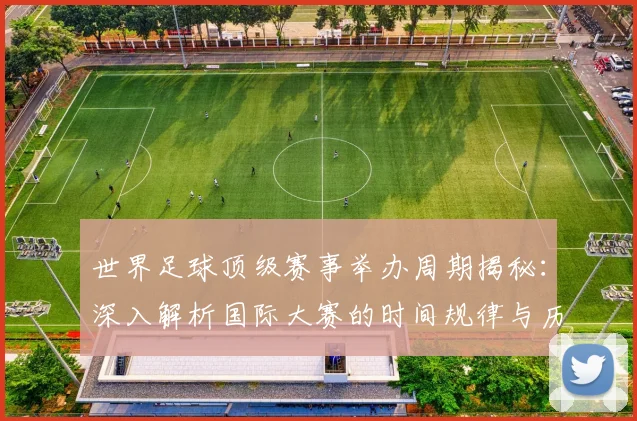 世界足球顶级赛事举办周期揭秘:深入解析国际大赛的时间规律与历史渊源
