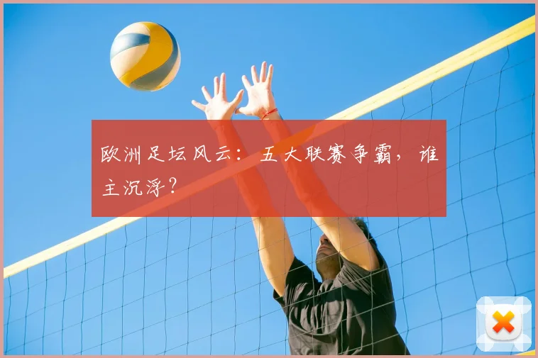 欧洲足坛风云:五大联赛争霸,谁主沉浮?