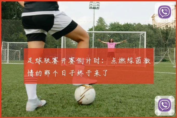 足球联赛开赛倒计时：点燃绿茵激情的那个日子终于来了