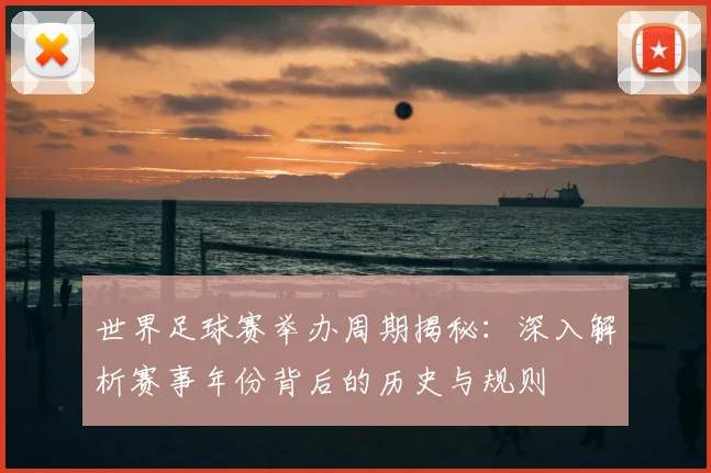 世界足球赛举办周期揭秘:深入解析赛事年份背后的历史与规则