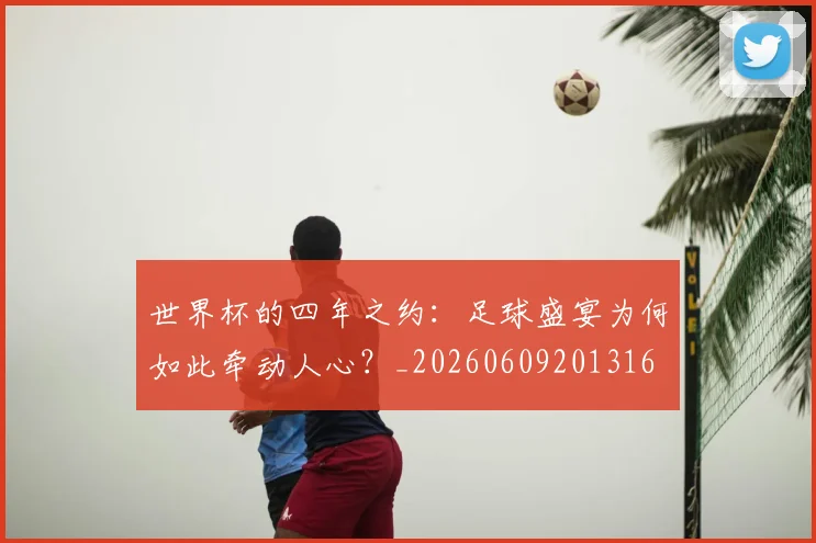 世界杯的四年之约:足球盛宴为何如此牵动人心?_20260609201316