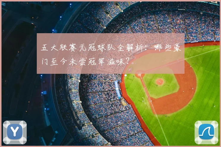五大联赛无冠球队全解析：哪些豪门至今未尝冠军滋味？