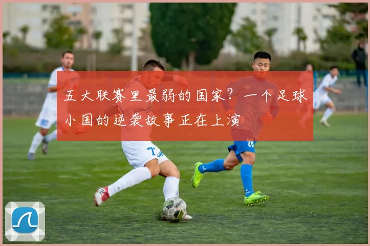 五大联赛里最弱的国家？一个足球小国的逆袭故事正在上演