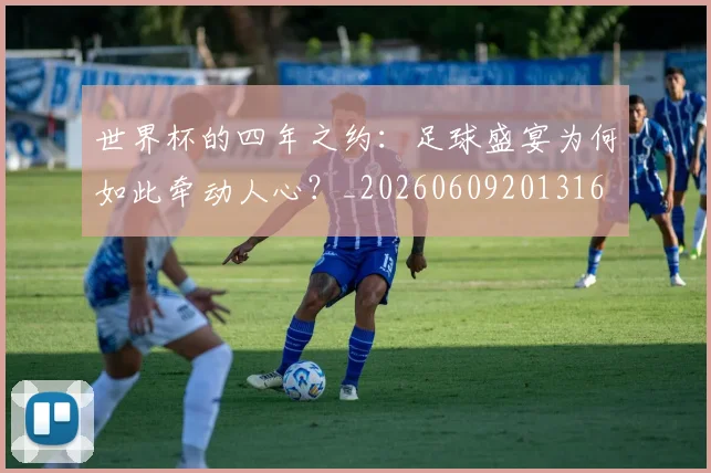 世界杯的四年之约：足球盛宴为何如此牵动人心？_20260609201316