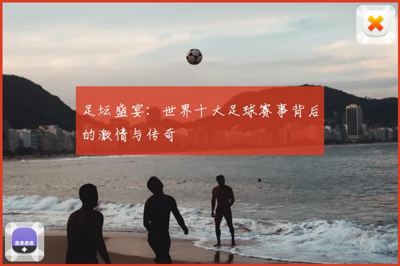 足坛盛宴:世界十大足球赛事背后的激情与传奇