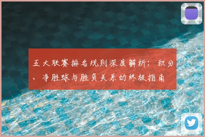 五大联赛排名规则深度解析：积分、净胜球与胜负关系的终极指南