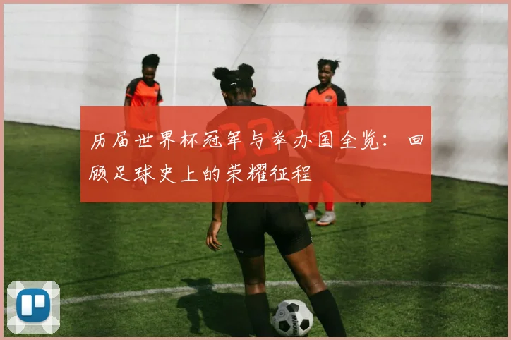 历届世界杯冠军与举办国全览：回顾足球史上的荣耀征程
