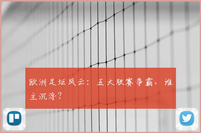 欧洲足坛风云：五大联赛争霸，谁主沉浮？