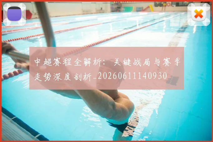 中超赛程全解析:关键战局与赛季走势深度剖析_20260611140930