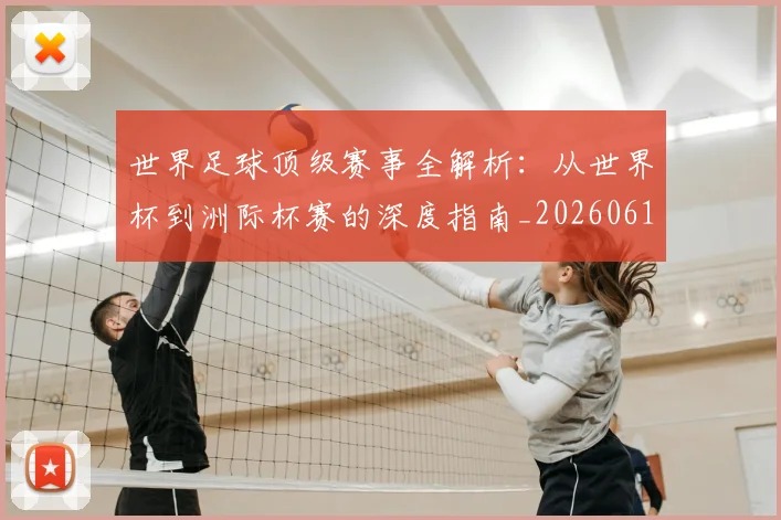 世界足球顶级赛事全解析：从世界杯到洲际杯赛的深度指南_20260610190245